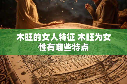 木旺的女人特征 木旺为女性有哪些特点