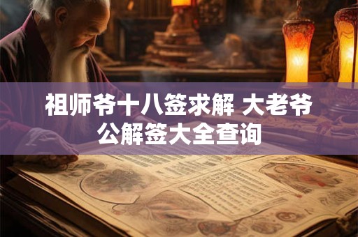 祖师爷十八签求解 大老爷公解签大全查询 祖师爷十八签求解 大老爷公解签大全查询