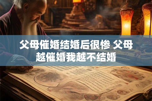 父母催婚结婚后很惨 父母越催婚我越不结婚