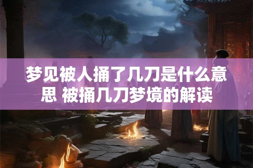 梦见被人捅了几刀是什么意思 被捅几刀梦境的解读