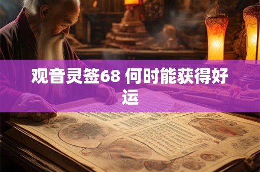 观音灵签68 何时能获得好运 观音灵签68 何时能获得好运