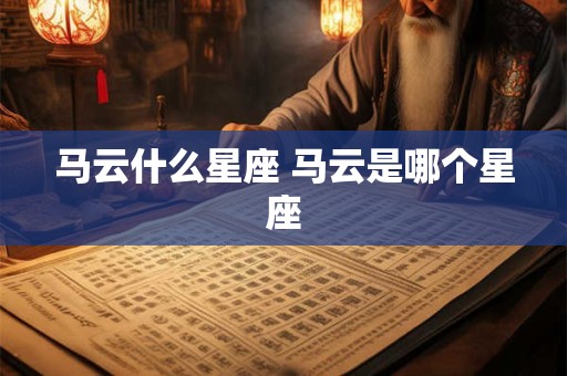 马云什么星座 马云是哪个星座