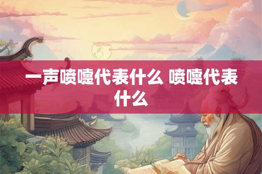 一声喷嚏代表什么 喷嚏代表什么