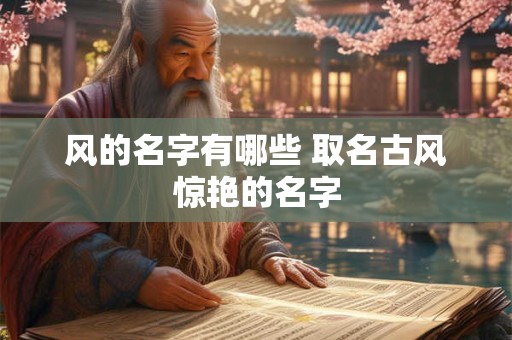 风的名字有哪些 取名古风惊艳的名字