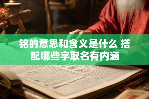 铭的意思和含义是什么 搭配哪些字取名有内涵