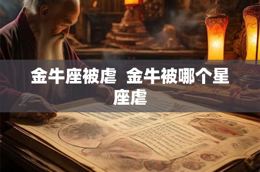 金牛座被虐  金牛被哪个星座虐