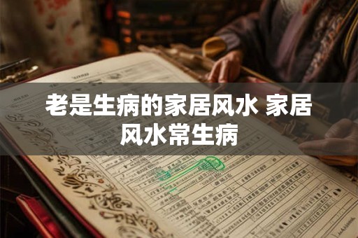 老是生病的家居风水 家居风水常生病
