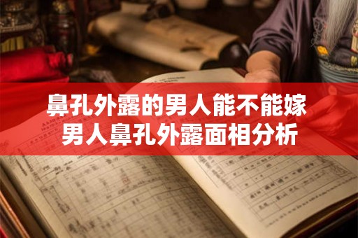 鼻孔外露的男人能不能嫁 男人鼻孔外露面相分析