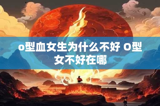o型血女生为什么不好 O型女不好在哪
