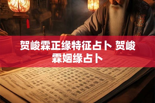 贺峻霖正缘特征占卜 贺峻霖姻缘占卜