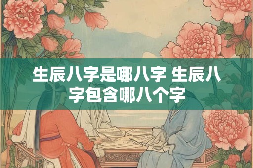 生辰八字是哪八字 生辰八字包含哪八个字