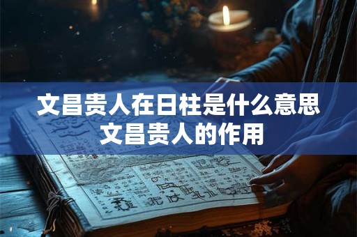 文昌贵人在日柱是什么意思 文昌贵人的作用