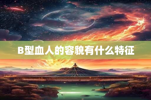 B型血人的容貌有什么特征