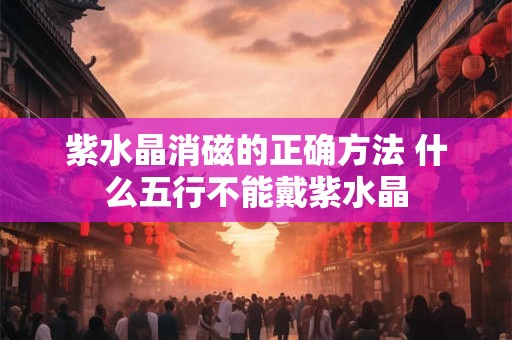 紫水晶消磁的正确方法 什么五行不能戴紫水晶