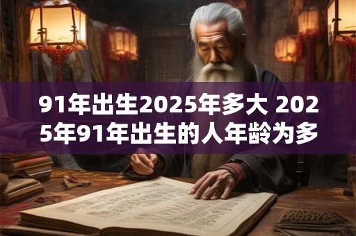 91年出生2025年多大 2025年91年出生的人年龄为多少