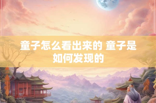 童子怎么看出来的 童子是如何发现的