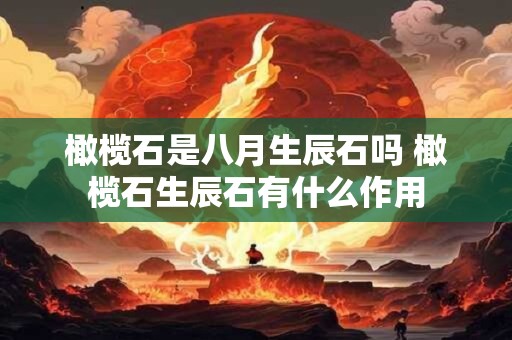 橄榄石是八月生辰石吗 橄榄石生辰石有什么作用