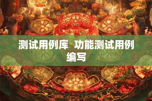 测试用例库  功能测试用例编写