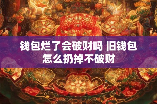 钱包烂了会破财吗 旧钱包怎么扔掉不破财