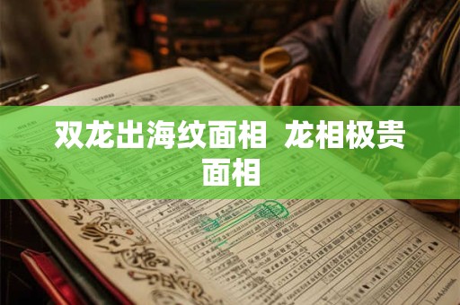 双龙出海纹面相  龙相极贵面相