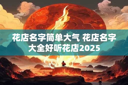 花店名字简单大气 花店名字大全好听花店2025
