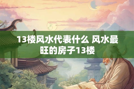 13楼风水代表什么 风水最旺的房子13楼