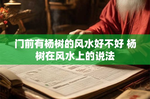 门前有杨树的风水好不好 杨树在风水上的说法