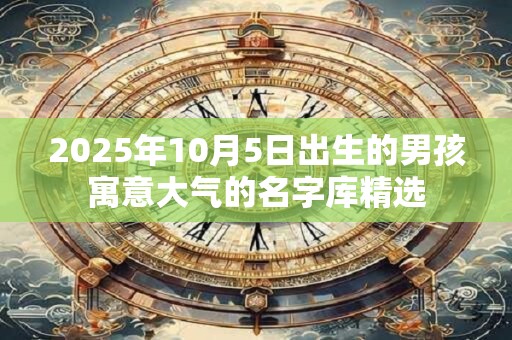 2025年10月5日出生的男孩寓意大气的名字库精选