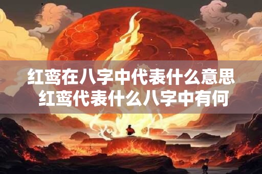 红鸾在八字中代表什么意思 红鸾代表什么八字中有何寓意