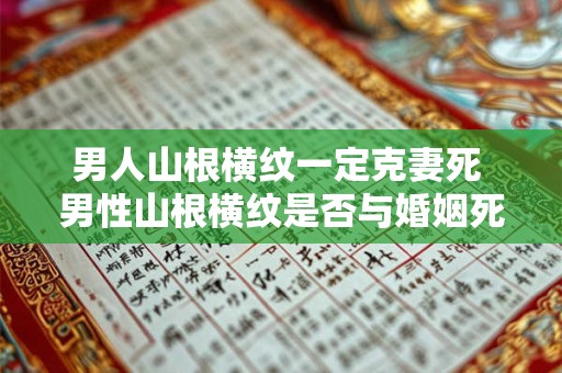 男人山根横纹一定克妻死 男性山根横纹是否与婚姻死亡有关
