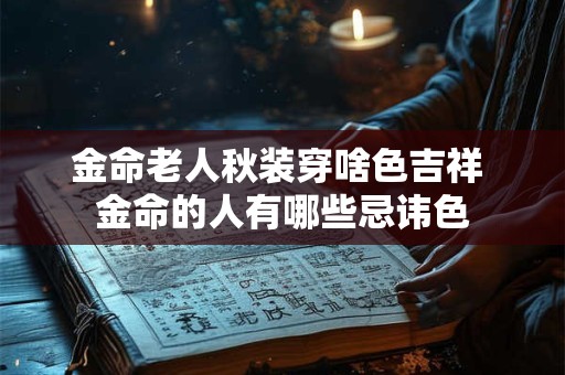 金命老人秋装穿啥色吉祥 金命的人有哪些忌讳色