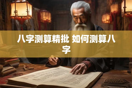 八字测算精批 如何测算八字