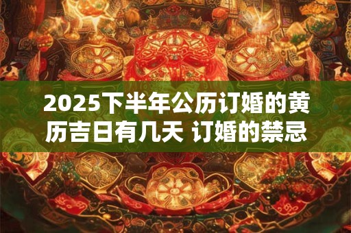 2025下半年公历订婚的黄历吉日有几天 订婚的禁忌事项是什么
