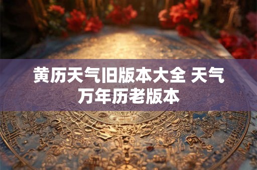 黄历天气旧版本大全 天气万年历老版本