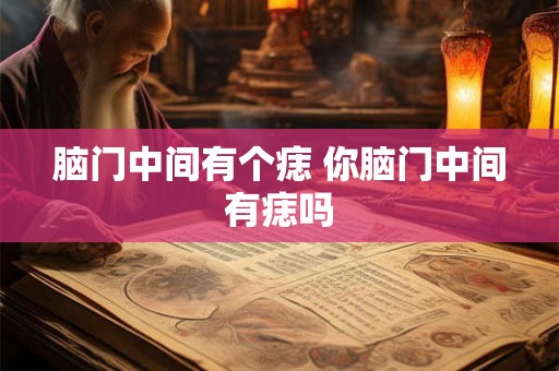 脑门中间有个痣 你脑门中间有痣吗