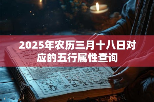 2025年农历三月十八日对应的五行属性查询