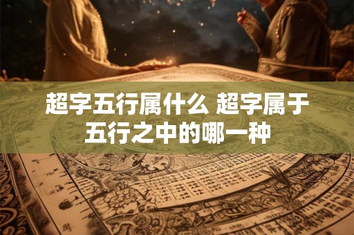 超字五行属什么 超字属于五行之中的哪一种