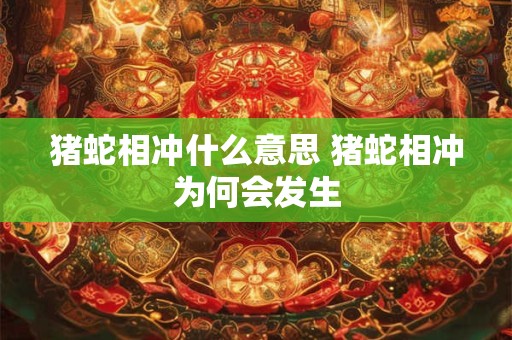 猪蛇相冲什么意思 猪蛇相冲为何会发生