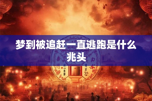 梦到被追赶一直逃跑是什么兆头