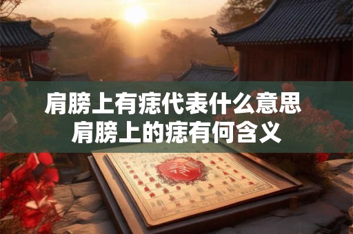 肩膀上有痣代表什么意思 肩膀上的痣有何含义