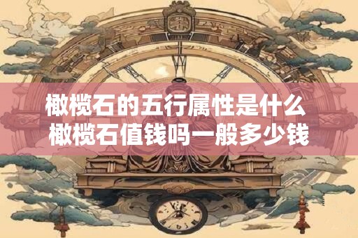 橄榄石的五行属性是什么 橄榄石值钱吗一般多少钱