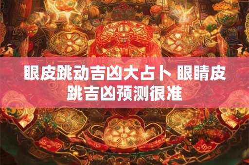 眼皮跳动吉凶大占卜 眼睛皮跳吉凶预测很准