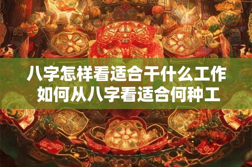八字怎样看适合干什么工作 如何从八字看适合何种工作