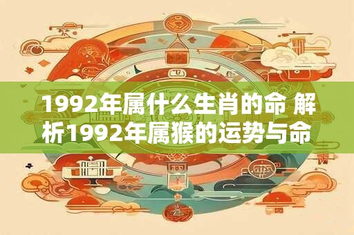 1992年属什么生肖的命 解析1992年属猴的运势与命运