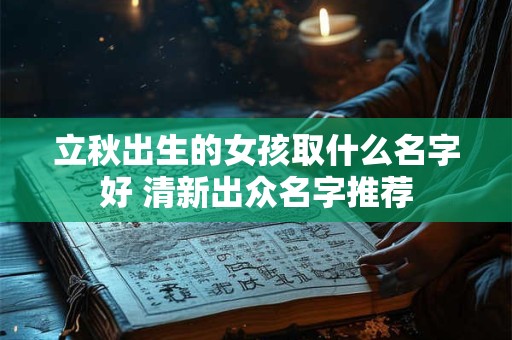 立秋出生的女孩取什么名字好 清新出众名字推荐