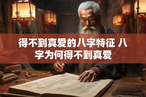 得不到真爱的八字特征 八字为何得不到真爱