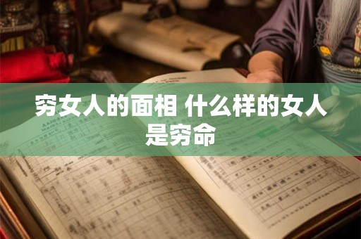 穷女人的面相 什么样的女人是穷命