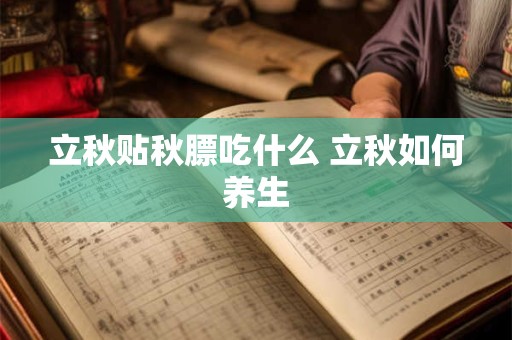 立秋贴秋膘吃什么 立秋如何养生