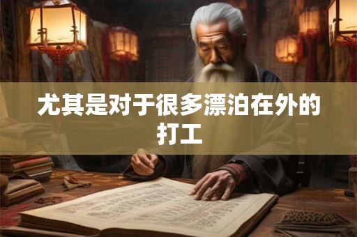 尤其是对于很多漂泊在外的打工