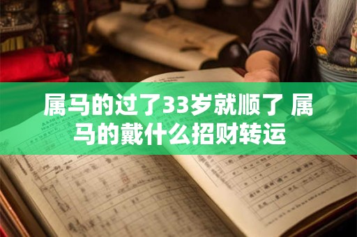 属马的过了33岁就顺了 属马的戴什么招财转运